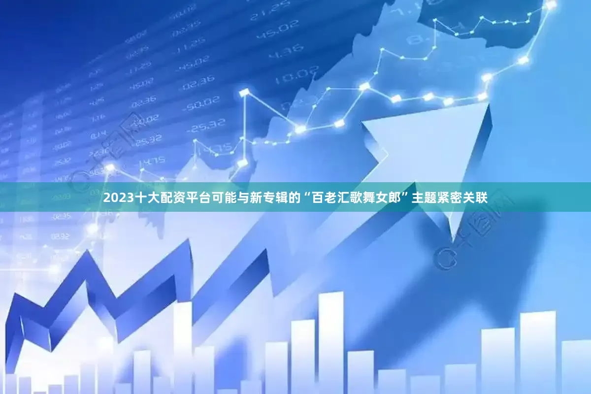 2023十大配资平台可能与新专辑的“百老汇歌舞女郎”主题紧密关联