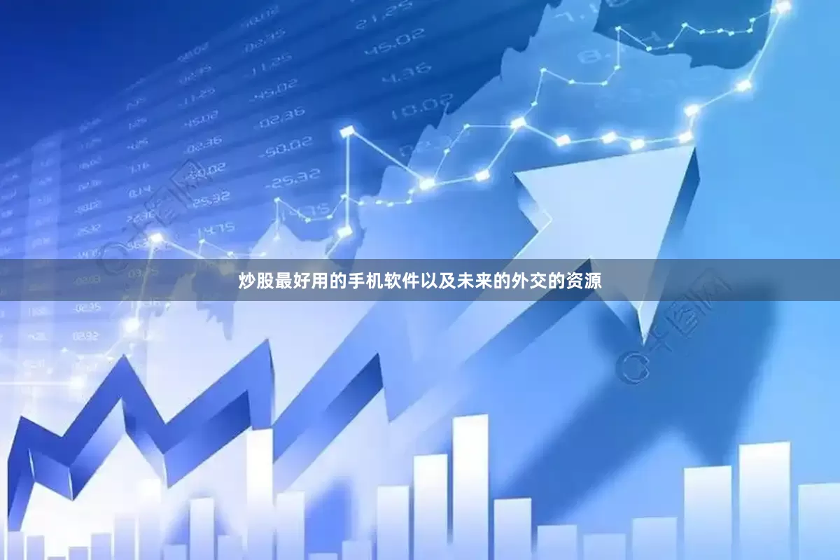 炒股最好用的手机软件以及未来的外交的资源