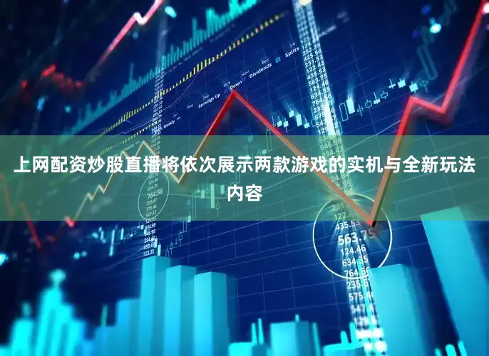 上网配资炒股直播将依次展示两款游戏的实机与全新玩法内容